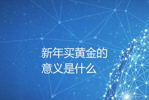 新年买黄金的意义是什么