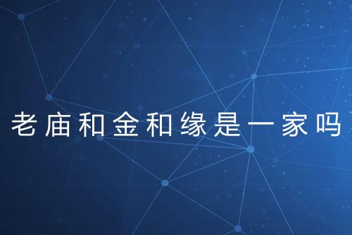 老庙和金和缘是一家吗