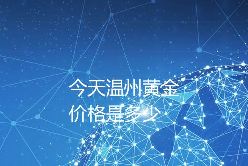 今天温州黄金价格是多少