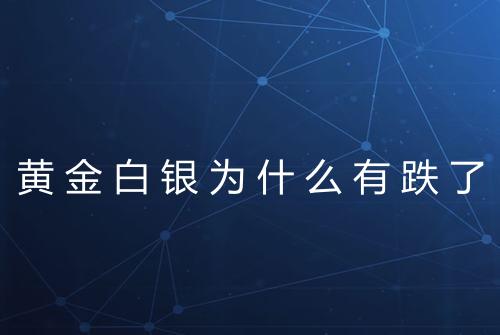 黄金白银为什么有跌了