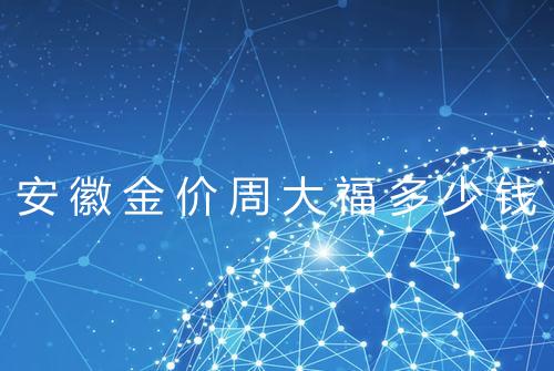 安徽金价周大福多少钱