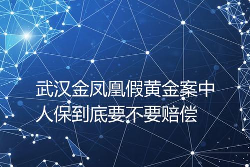 武汉金凤凰假黄金案中人保到底要不要赔偿
