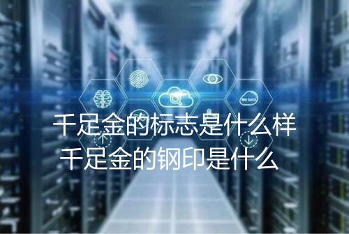 千足金的标志是什么样 千足金的钢印是什么