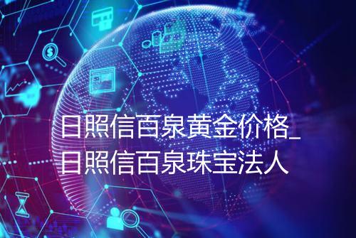 日照信百泉黄金价格_日照信百泉珠宝法人