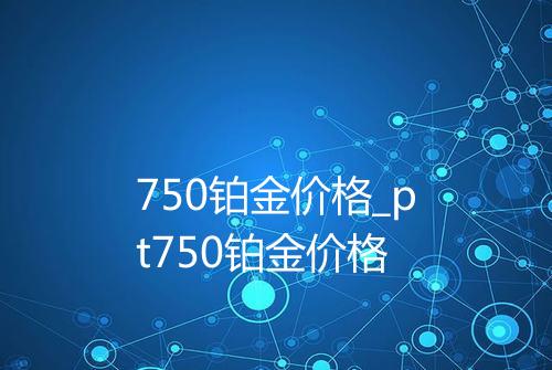750铂金价格_pt750铂金价格