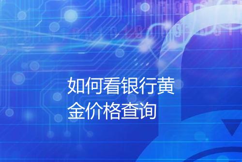 如何看银行黄金价格查询