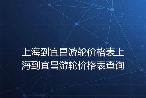 上海到宜昌游轮价格表上海到宜昌游轮价格表查询