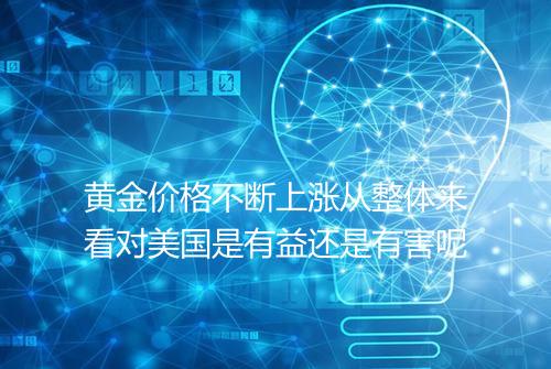 黄金价格不断上涨从整体来看对美国是有益还是有害呢