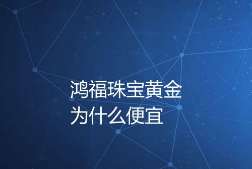 鸿福珠宝黄金为什么便宜