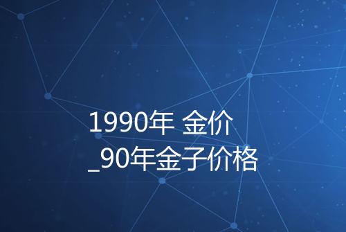 1990年 金价_90年金子价格