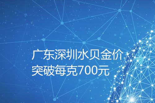 广东深圳水贝金价突破每克700元