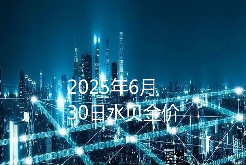 2025年6月30日水贝金价
