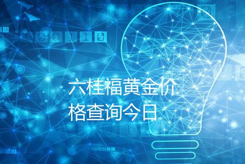 六桂福黄金价格查询今日