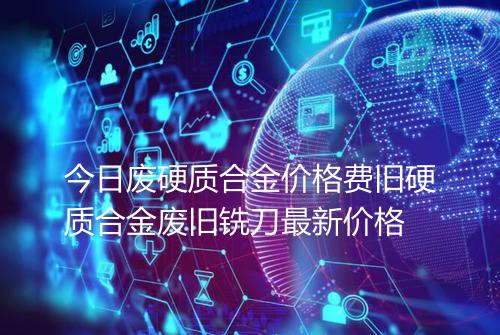 今日废硬质合金价格费旧硬质合金废旧铣刀最新价格