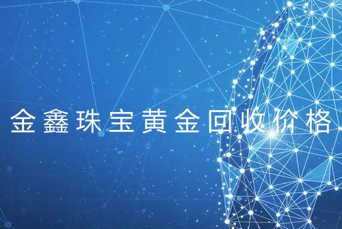 金鑫珠宝黄金回收价格