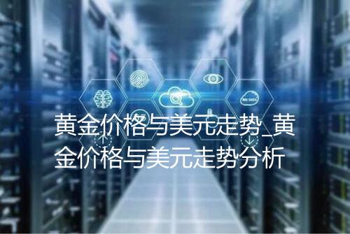 黄金价格与美元走势_黄金价格与美元走势分析