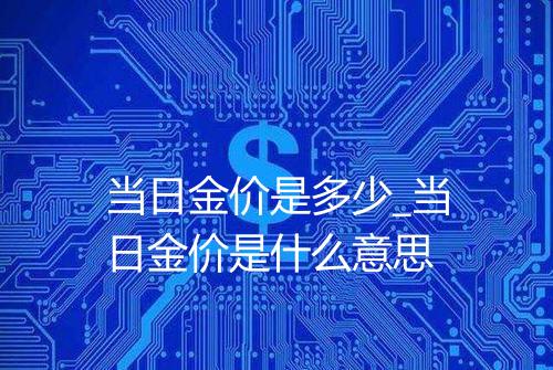 当日金价是多少_当日金价是什么意思
