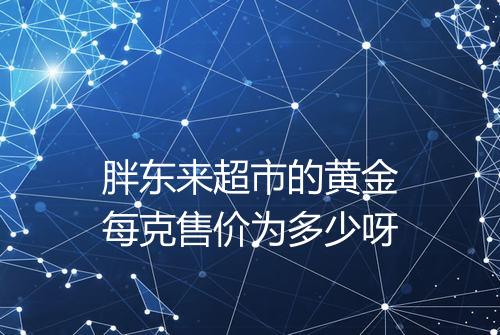胖东来超市的黄金每克售价为多少呀