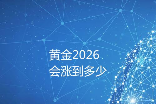 黄金2026会涨到多少