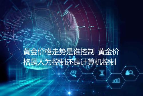 黄金价格走势是谁控制_黄金价格是人为控制还是计算机控制