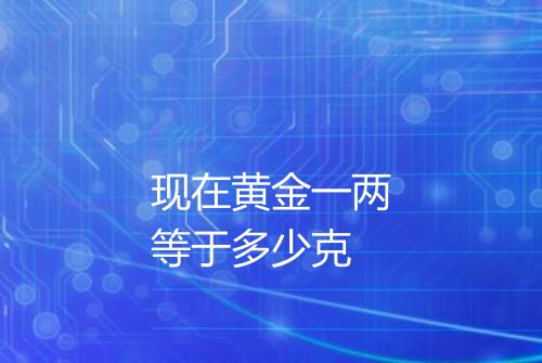 现在黄金一两等于多少克