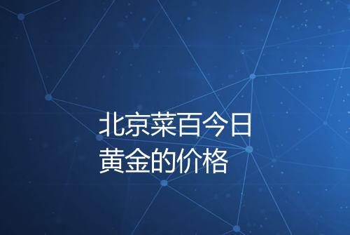 北京菜百今日黄金的价格