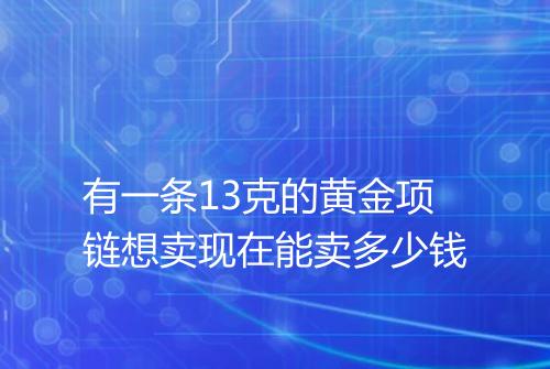 有一条13克的黄金项链想卖现在能卖多少钱