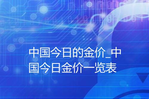 中国今日的金价_中国今日金价一览表