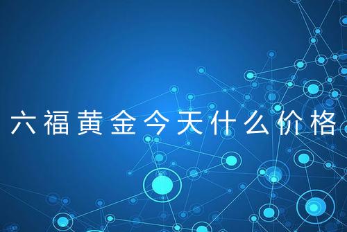 六福黄金今天什么价格