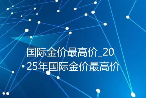 国际金价最高价_2025年国际金价最高价