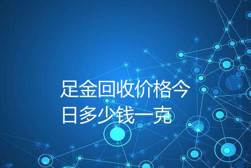 足金回收价格今日多少钱一克