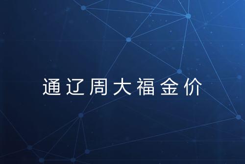 通辽周大福金价