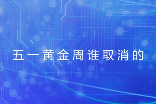 五一黄金周谁取消的