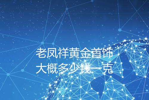 老凤祥黄金首饰大概多少钱一克