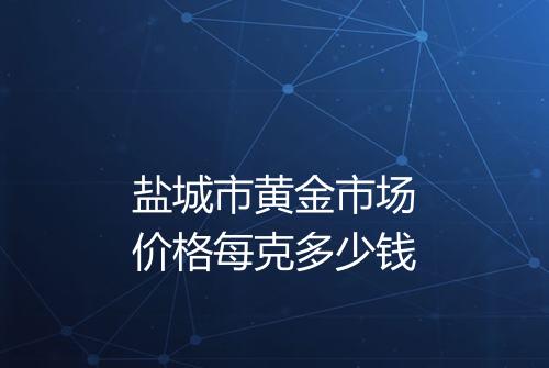 盐城市黄金市场价格每克多少钱