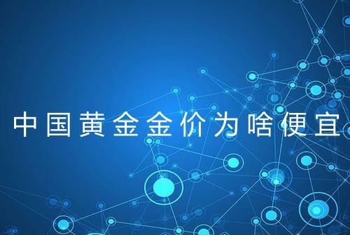 中国黄金金价为啥便宜