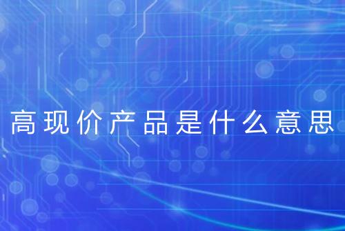 高现价产品是什么意思