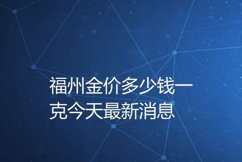 福州金价多少钱一克今天最新消息