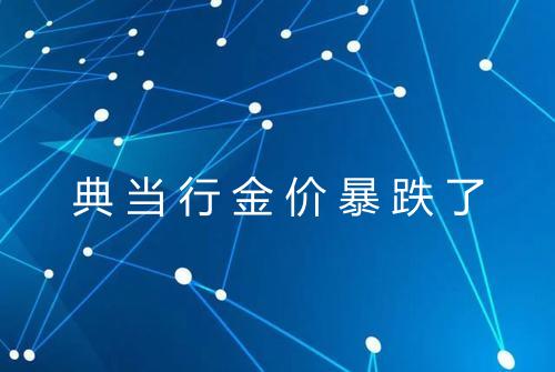 典当行金价暴跌了