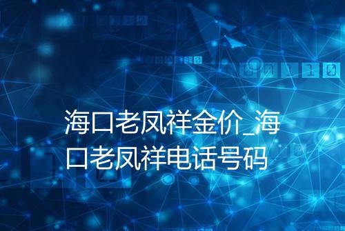 海口老凤祥金价_海口老凤祥电话号码