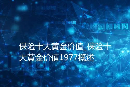 保险十大黄金价值_保险十大黄金价值1977概述