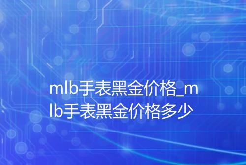 mlb手表黑金价格_mlb手表黑金价格多少