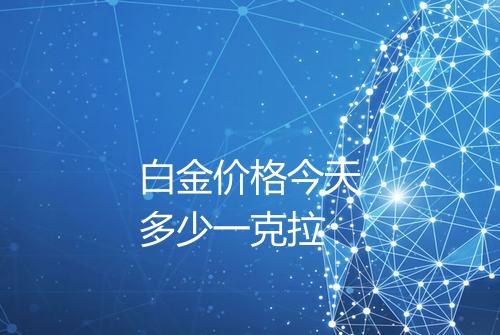 白金价格今天多少一克拉
