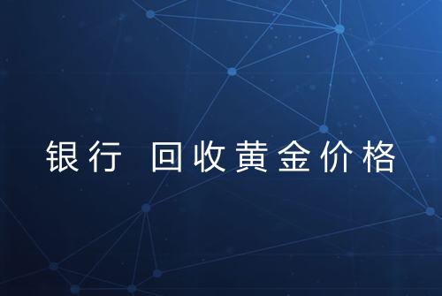 银行 回收黄金价格