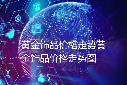 黄金饰品价格走势黄金饰品价格走势图