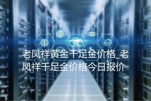 老凤祥黄金千足金价格_老凤祥千足金价格今日报价