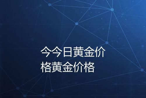 今今日黄金价格黄金价格