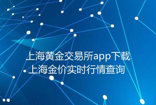 上海黄金交易所app下载 上海金价实时行情查询