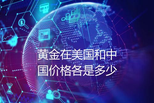 黄金在美国和中国价格各是多少