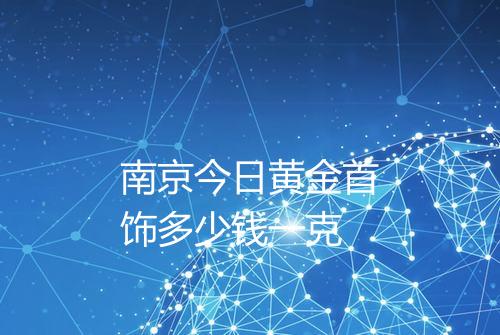 南京今日黄金首饰多少钱一克